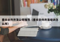 重庆软件开发公司推荐（重庆软件开发培训怎么样）