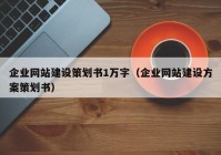 企业网站建设策划书1万字（企业网站建设方案策划书）