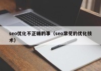 seo优化不正确的事（seo常见的优化技术）