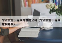 宁波微信小程序开发的公司（宁波微信小程序定制开发）