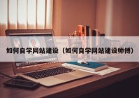 如何自学网站建设（如何自学网站建设师傅）