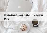 论述如何进行seo优化重点（seo如何做优化）