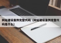 网站建设案例完整代码（网站建设案例完整代码是什么）