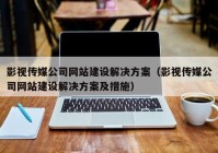 影视传媒公司网站建设解决方案（影视传媒公司网站建设解决方案及措施）